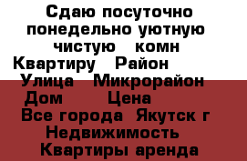 Сдаю посуточно понедельно уютную, чистую 1 комн. Квартиру › Район ­ 203  › Улица ­ Микрорайон › Дом ­ 7 › Цена ­ 2 000 - Все города, Якутск г. Недвижимость » Квартиры аренда посуточно   . Белгородская обл.,Валуйский р-н